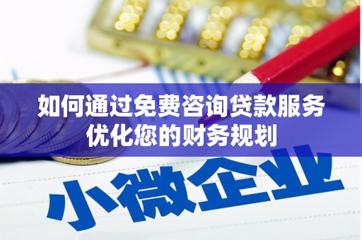 海端如何通过免费咨询贷款服务优化您的财务规划