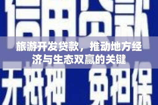 海端旅游开发贷款，推动地方经济与生态双赢的关键