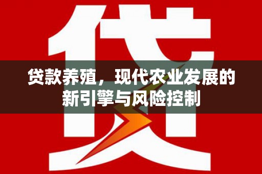 海端贷款养殖，现代农业发展的新引擎与风险控制