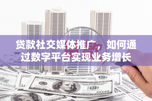海端贷款社交媒体推广，如何通过数字平台实现业务增长