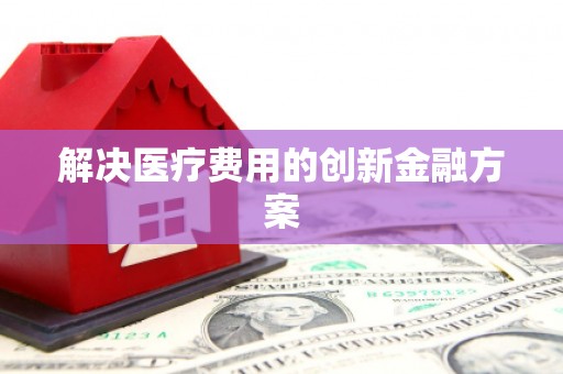 海端解决医疗费用的创新金融方案