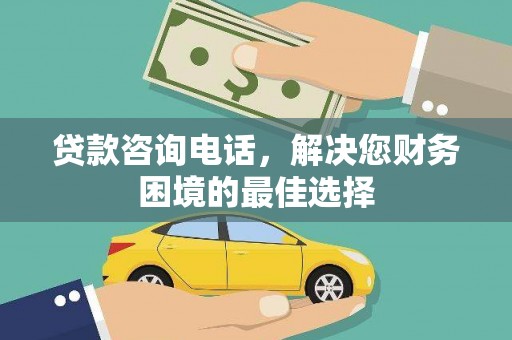 海端贷款咨询电话，解决您财务困境的最佳选择
