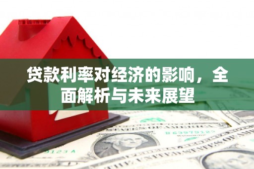 海端贷款利率对经济的影响，全面解析与未来展望