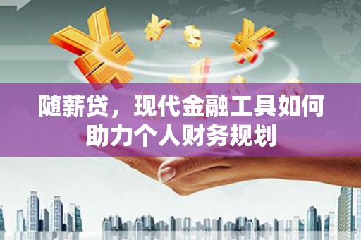 海端随薪贷，现代金融工具如何助力个人财务规划