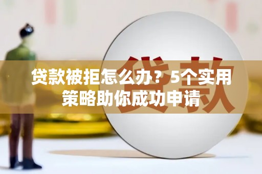 海端贷款被拒怎么办？5个实用策略助你成功申请