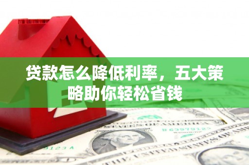 海端贷款怎么降低利率，五大策略助你轻松省钱