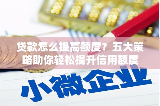 海端贷款怎么提高额度？五大策略助你轻松提升信用额度