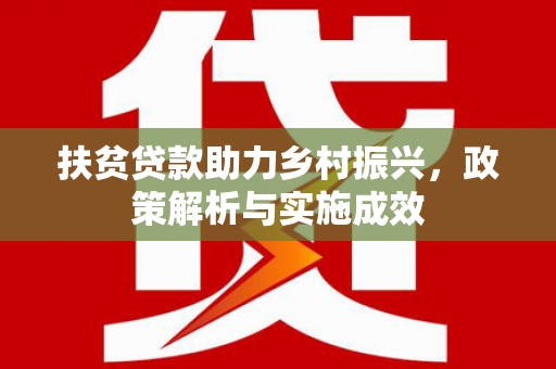 海端扶贫贷款助力乡村振兴，政策解析与实施成效