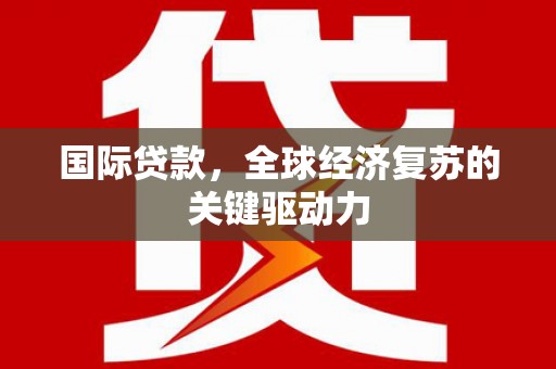 海端国际贷款，全球经济复苏的关键驱动力