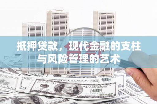 海端抵押贷款，现代金融的支柱与风险管理的艺术