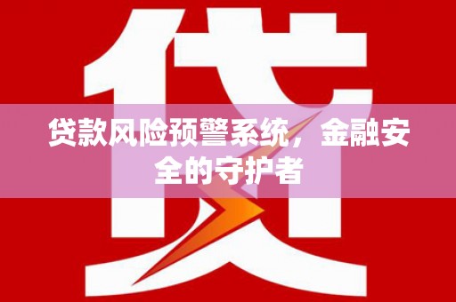 海端贷款风险预警系统，金融安全的守护者