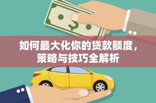 海端如何最大化你的贷款额度，策略与技巧全解析
