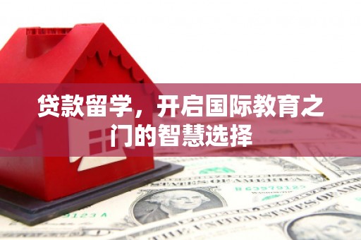 海端贷款留学，开启国际教育之门的智慧选择
