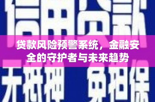 海端贷款风险预警系统，金融安全的守护者与未来趋势