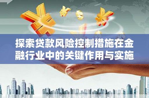 海端探索贷款风险控制措施在金融行业中的关键作用与实施策略