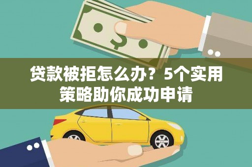 海端贷款被拒怎么办？5个实用策略助你成功申请
