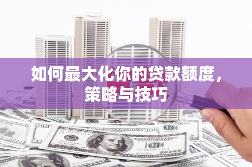 海端如何最大化你的贷款额度，策略与技巧