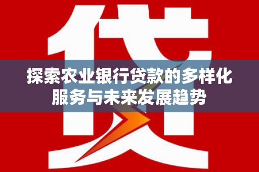 海端探索农业银行贷款的多样化服务与未来发展趋势