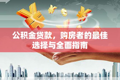 海端公积金贷款，购房者的最佳选择与全面指南