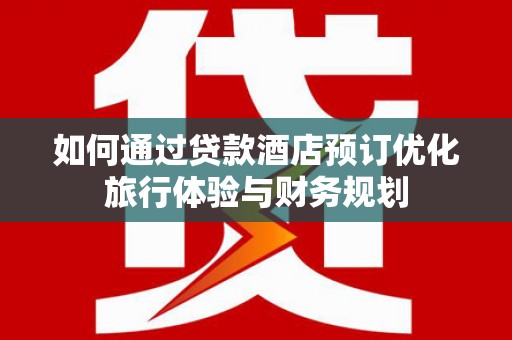 海端如何通过贷款酒店预订优化旅行体验与财务规划