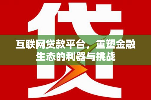 海端互联网贷款平台，重塑金融生态的利器与挑战