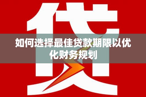 海端如何选择最佳贷款期限以优化财务规划
