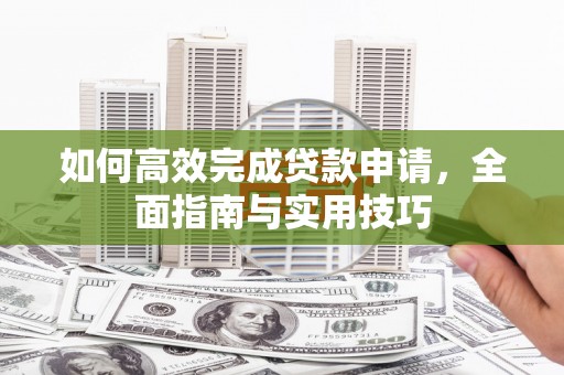海端如何高效完成贷款申请，全面指南与实用技巧