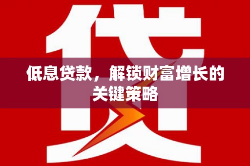 海端低息贷款，解锁财富增长的关键策略