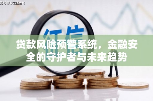 海端贷款风险预警系统，金融安全的守护者与未来趋势