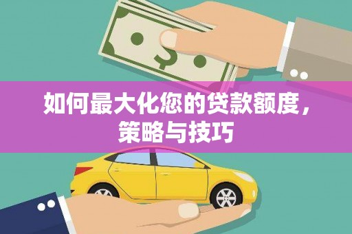 海端如何最大化您的贷款额度，策略与技巧