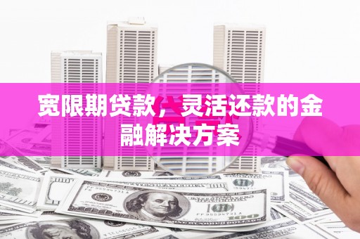 海端宽限期贷款，灵活还款的金融解决方案