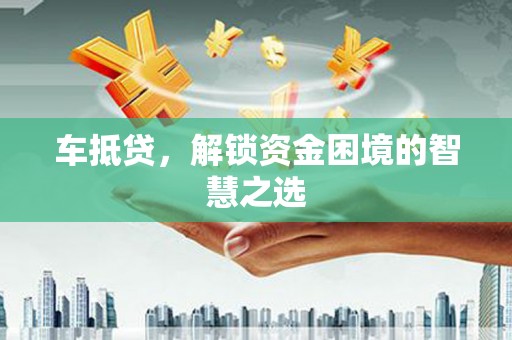 海端车抵贷，解锁资金困境的智慧之选