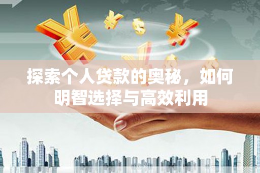 海端探索个人贷款的奥秘，如何明智选择与高效利用