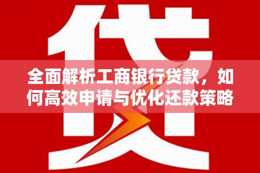 海端全面解析工商银行贷款，如何高效申请与优化还款策略
