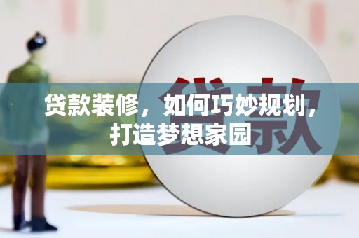 海端贷款装修，如何巧妙规划，打造梦想家园
