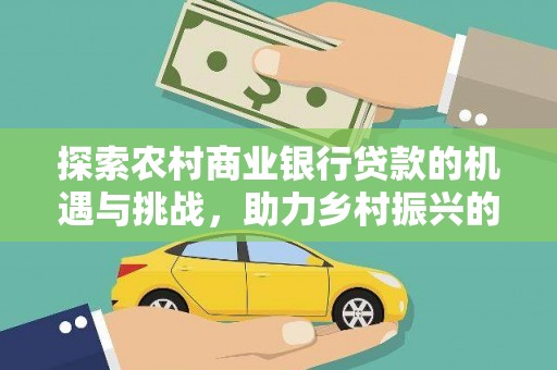 海端探索农村商业银行贷款的机遇与挑战，助力乡村振兴的金融引擎