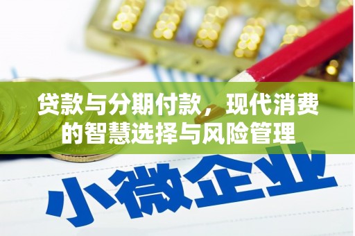海端贷款与分期付款，现代消费的智慧选择与风险管理