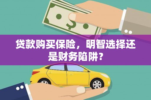 海端贷款购买保险，明智选择还是财务陷阱？
