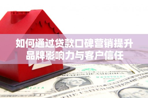 海端如何通过贷款口碑营销提升品牌影响力与客户信任
