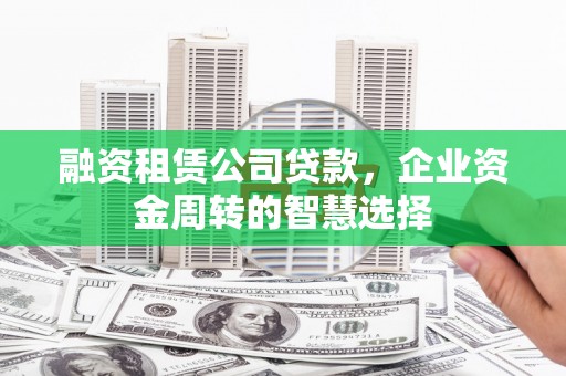 海端融资租赁公司贷款，企业资金周转的智慧选择