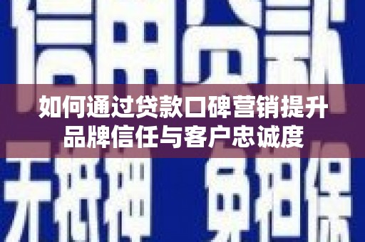 海端如何通过贷款口碑营销提升品牌信任与客户忠诚度