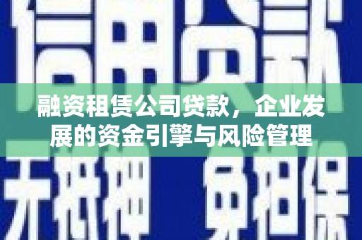 海端融资租赁公司贷款，企业发展的资金引擎与风险管理