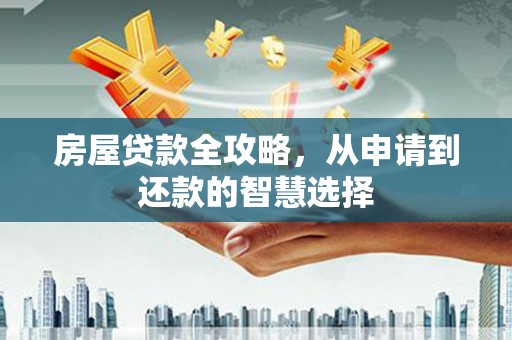 海端房屋贷款全攻略，从申请到还款的智慧选择
