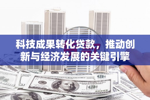 海端科技成果转化贷款，推动创新与经济发展的关键引擎