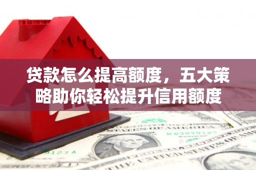 海端贷款怎么提高额度，五大策略助你轻松提升信用额度