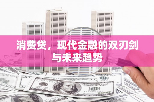 海端消费贷，现代金融的双刃剑与未来趋势