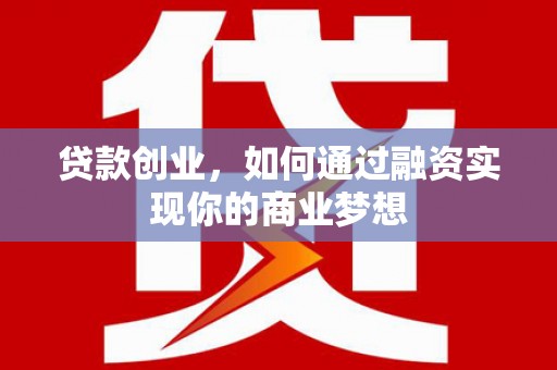 海端贷款创业，如何通过融资实现你的商业梦想