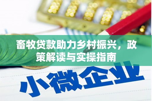 海端畜牧贷款助力乡村振兴，政策解读与实操指南