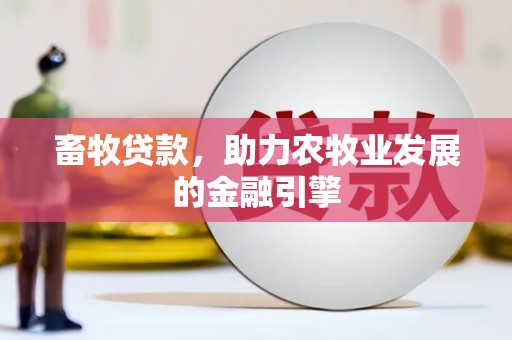 海端畜牧贷款，助力农牧业发展的金融引擎