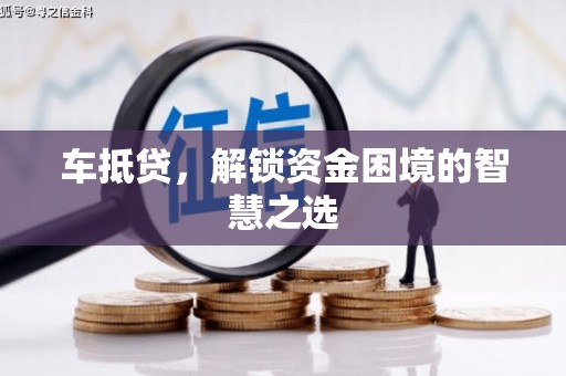 海端车抵贷，解锁资金困境的智慧之选